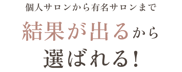 個人サロンから有名サロンまで 結果が出るから選ばれる